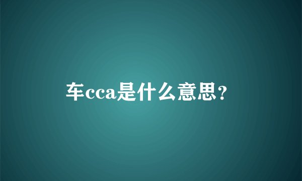 车cca是什么意思？