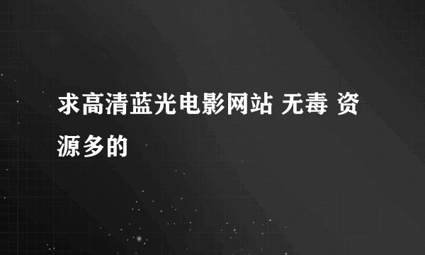 求高清蓝光电影网站 无毒 资源多的