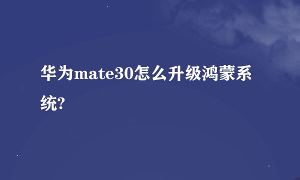 华为mate30怎么升级鸿蒙系统?