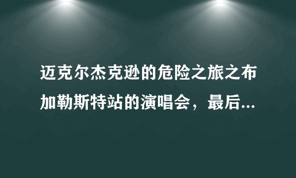 迈克尔杰克逊的危险之旅之布加勒斯特站的演唱会，最后一首歌叫什么名字？