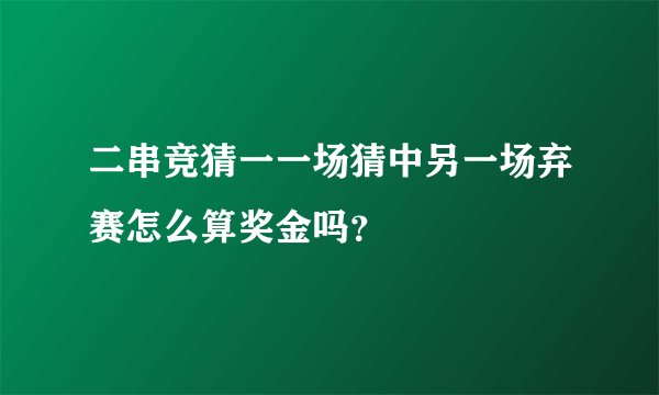 二串竞猜一一场猜中另一场弃赛怎么算奖金吗？