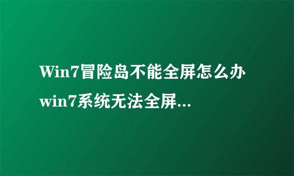 Win7冒险岛不能全屏怎么办 win7系统无法全屏玩冒险岛如何解决