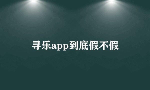 寻乐app到底假不假