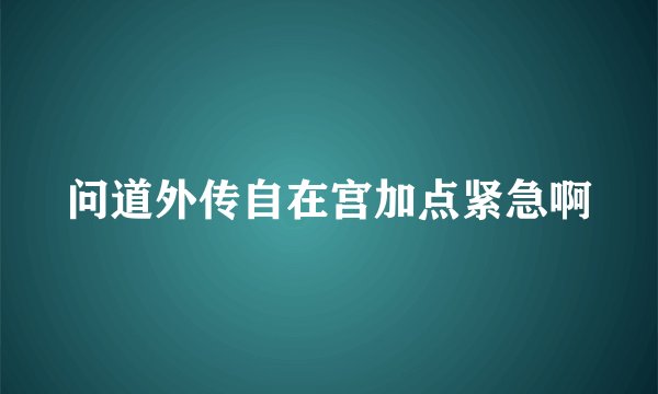 问道外传自在宫加点紧急啊