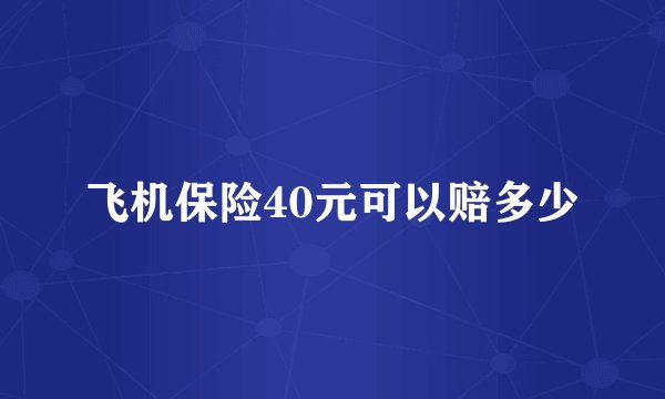 飞机保险40元可以赔多少