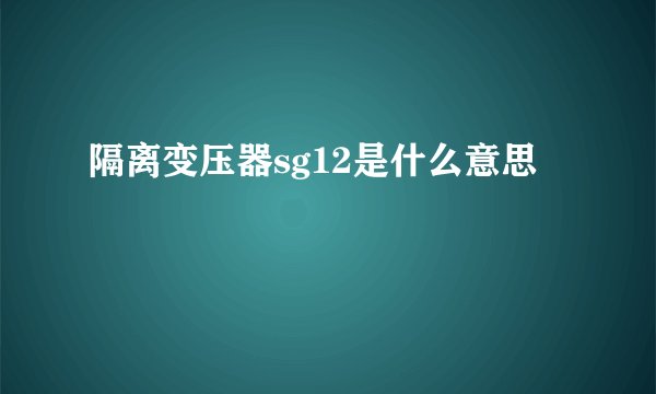 隔离变压器sg12是什么意思