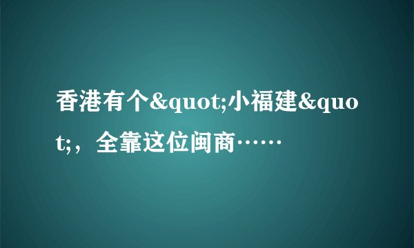 香港有个"小福建",全靠这位闽商……