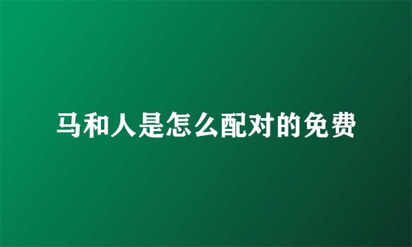 马和人是怎么配对的免费