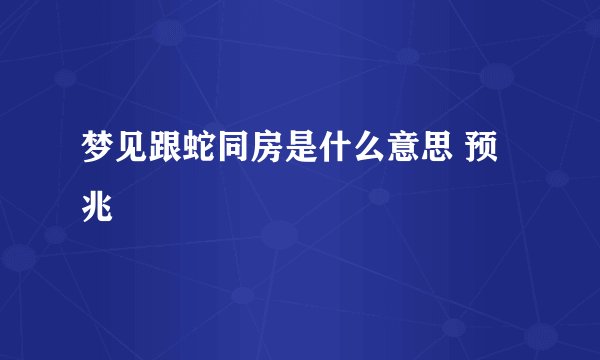 梦见跟蛇同房是什么意思 预兆