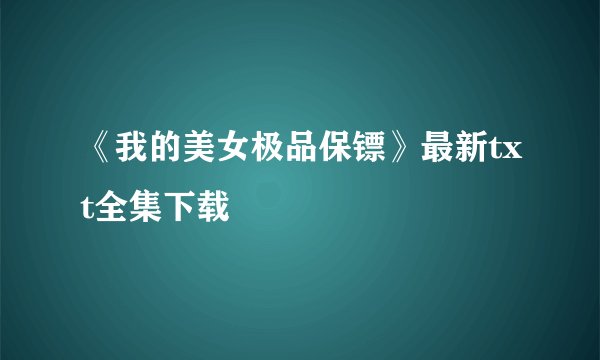 《我的美女极品保镖》最新txt全集下载