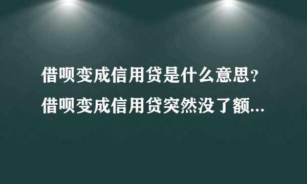 借呗变成信用贷是什么意思？借呗变成信用贷突然没了额度怎么办