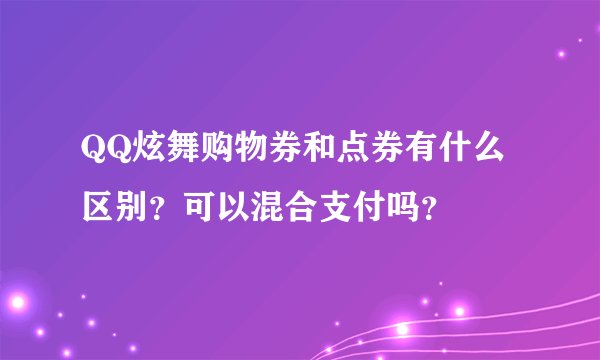 QQ炫舞购物券和点券有什么区别？可以混合支付吗？