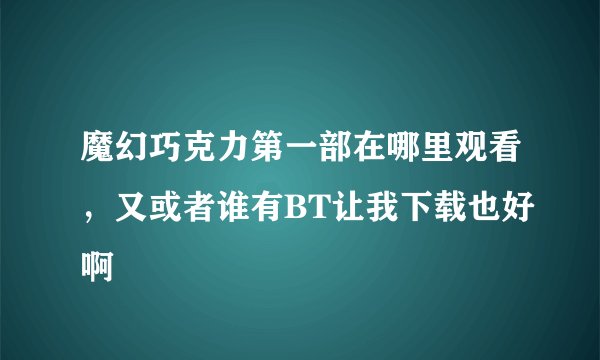 魔幻巧克力第一部在哪里观看，又或者谁有BT让我下载也好啊