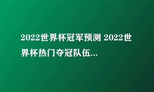 2022世界杯冠军预测 2022世界杯热门夺冠队伍胜率数据分析（差距不大）