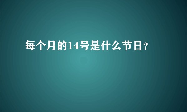每个月的14号是什么节日？