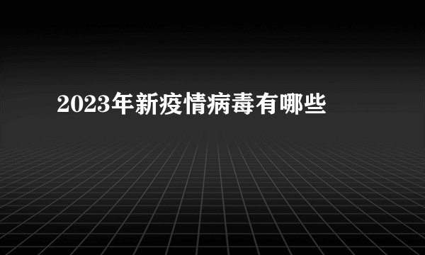 2023年新疫情病毒有哪些