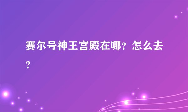 赛尔号神王宫殿在哪？怎么去？