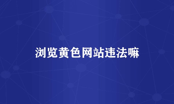 浏览黄色网站违法嘛
