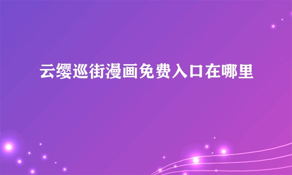 云缨巡街漫画免费入口在哪里