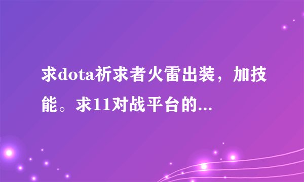 求dota祈求者火雷出装，加技能。求11对战平台的高手带！