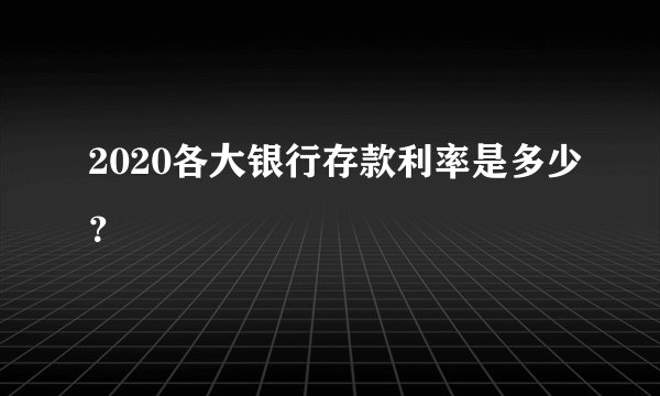 2020各大银行存款利率是多少？