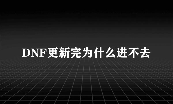 DNF更新完为什么进不去