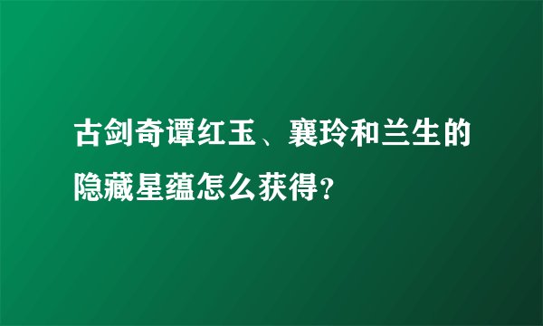 古剑奇谭红玉、襄玲和兰生的隐藏星蕴怎么获得？
