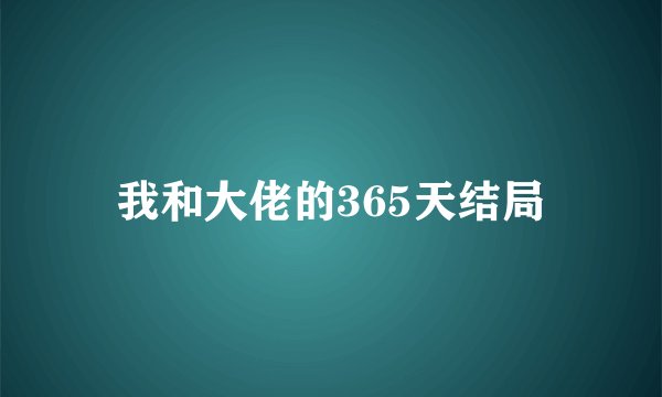 我和大佬的365天结局