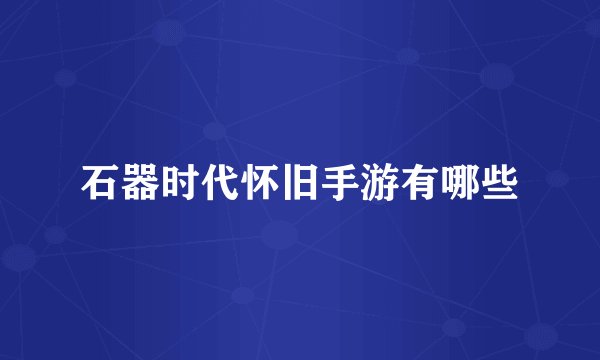 石器时代怀旧手游有哪些