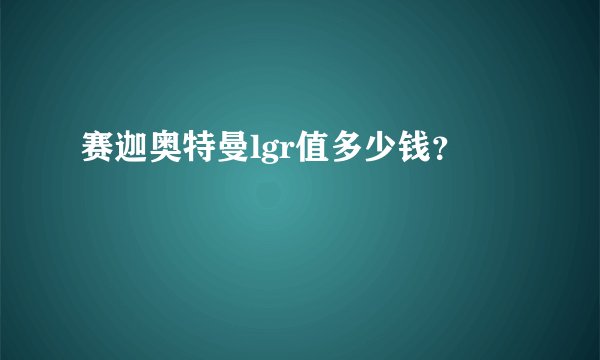 赛迦奥特曼lgr值多少钱？