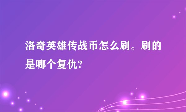 洛奇英雄传战币怎么刷。刷的是哪个复仇?