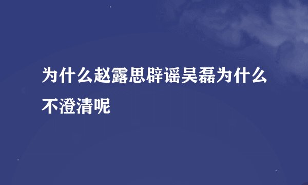 为什么赵露思辟谣吴磊为什么不澄清呢