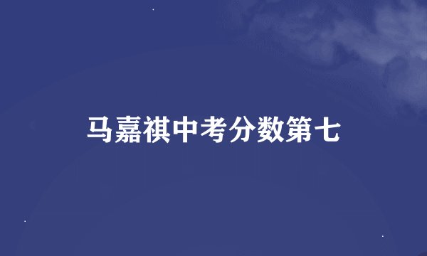 马嘉祺中考分数第七
