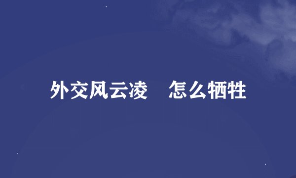 外交风云凌玥怎么牺牲