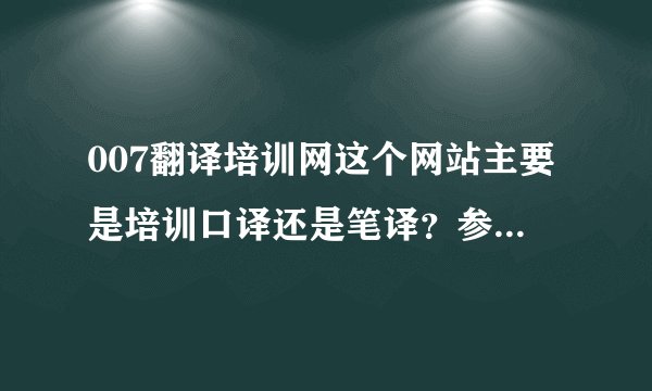 007翻译培训网这个网站主要是培训口译还是笔译？参加过这个网站的培训员请进！