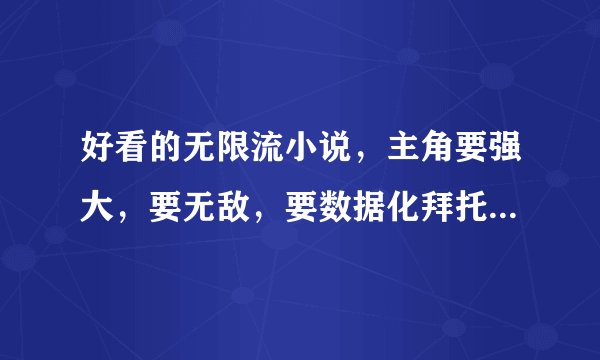 好看的无限流小说，主角要强大，要无敌，要数据化拜托各位了 3Q