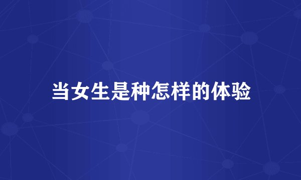 当女生是种怎样的体验