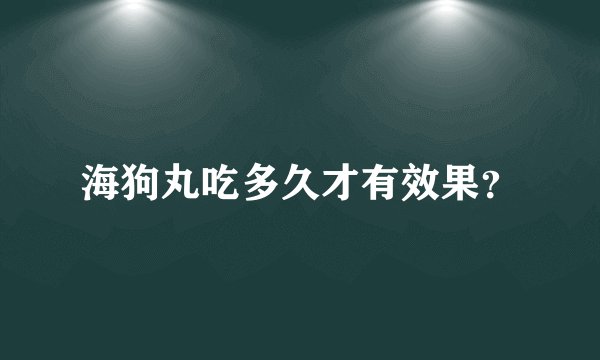 海狗丸吃多久才有效果？