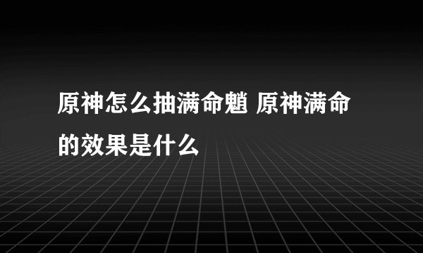 原神怎么抽满命魈 原神满命的效果是什么