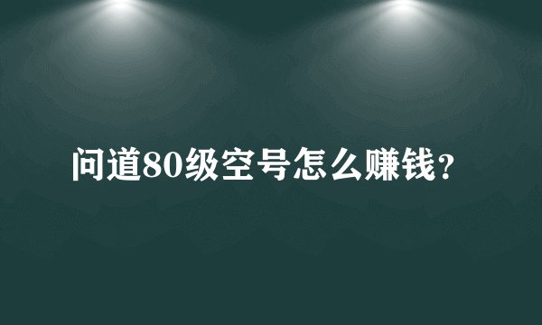 问道80级空号怎么赚钱？