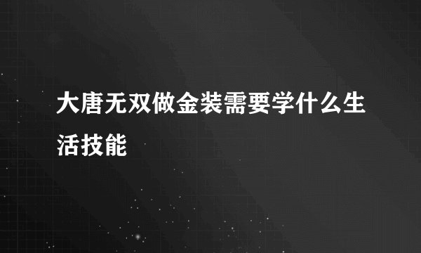 大唐无双做金装需要学什么生活技能