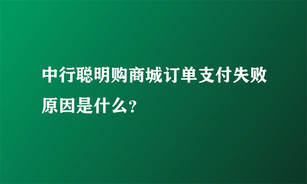 中行聪明购商城订单支付失败原因是什么？