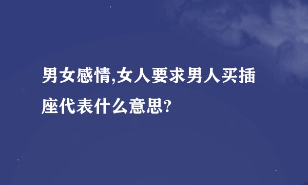 男女感情,女人要求男人买插座代表什么意思?
