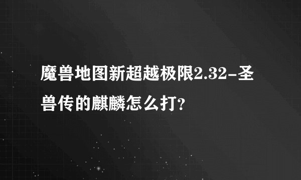 魔兽地图新超越极限2.32-圣兽传的麒麟怎么打？