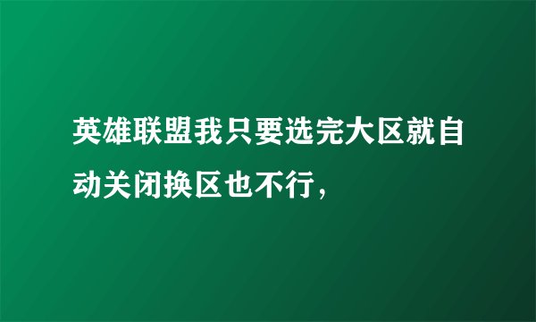 英雄联盟我只要选完大区就自动关闭换区也不行，