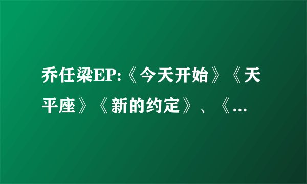 乔任梁EP:《今天开始》《天平座》《新的约定》、《Are You Ready》《感觉我的爱》的歌词是什么?