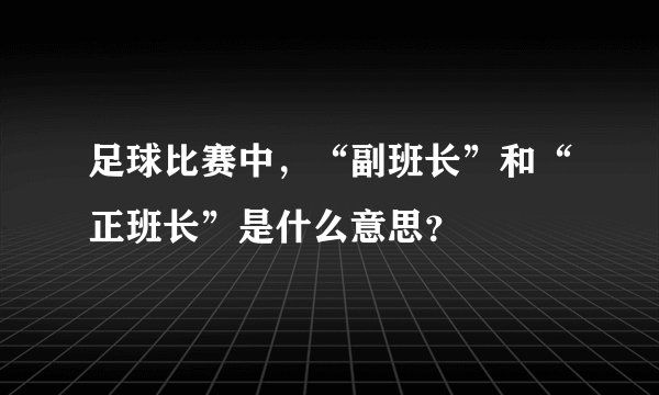 足球比赛中，“副班长”和“正班长”是什么意思？