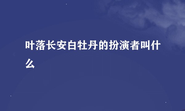 叶落长安白牡丹的扮演者叫什么