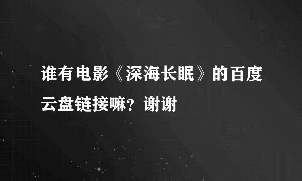 谁有电影《深海长眠》的百度云盘链接嘛？谢谢