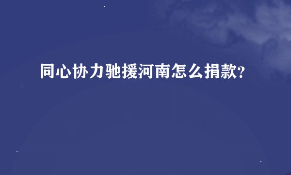 同心协力驰援河南怎么捐款？